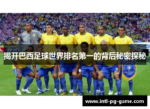 揭开巴西足球世界排名第一的背后秘密探秘
