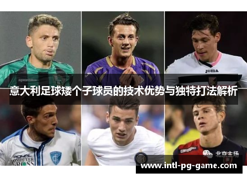 意大利足球矮个子球员的技术优势与独特打法解析