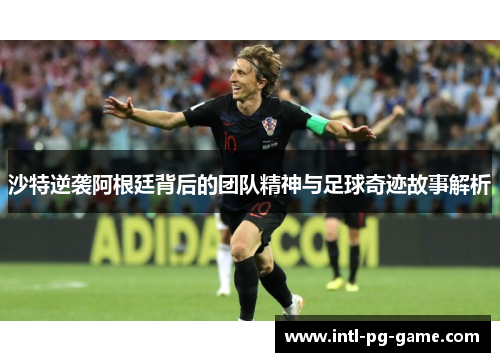 沙特逆袭阿根廷背后的团队精神与足球奇迹故事解析