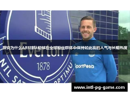探究为什么ARS球队能够在全球粉丝群体中保持如此高的人气与长期热度