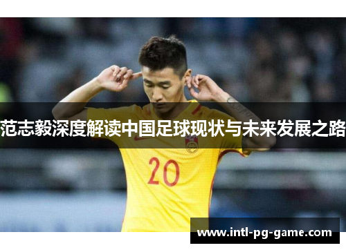 范志毅深度解读中国足球现状与未来发展之路