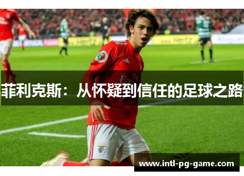 菲利克斯：从怀疑到信任的足球之路