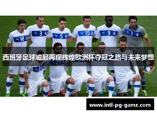 西班牙足球崛起再现辉煌欧洲杯夺冠之路与未来梦想