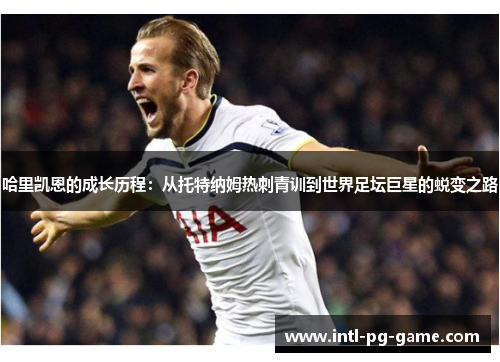 哈里凯恩的成长历程：从托特纳姆热刺青训到世界足坛巨星的蜕变之路