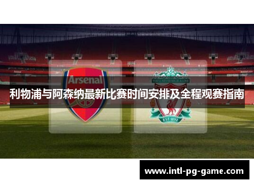 利物浦与阿森纳最新比赛时间安排及全程观赛指南