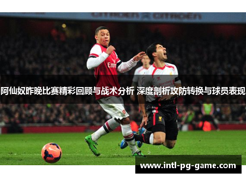 阿仙奴昨晚比赛精彩回顾与战术分析 深度剖析攻防转换与球员表现 阿仙奴昨晚比赛精彩回顾与战术分析 深度剖析攻防转换与球员表现