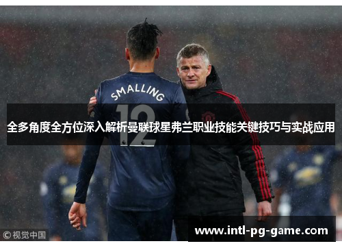 全多角度全方位深入解析曼联球星弗兰职业技能关键技巧与实战应用