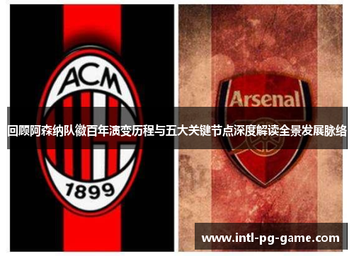 回顾阿森纳队徽百年演变历程与五大关键节点深度解读全景发展脉络