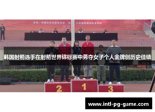韩国射箭选手在射箭世界锦标赛中勇夺女子个人金牌创历史佳绩
